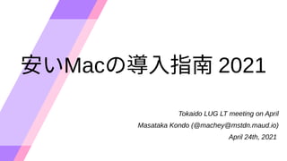安いMacの導入指南 2021
Tokaido LUG LT meeting on April
Masataka Kondo (@machey@mstdn.maud.io)
April 24th, 2021
 