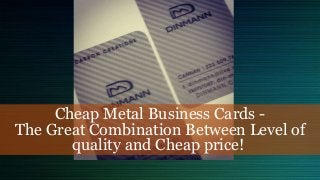 Cheap Metal Business Cards -
The Great Combination Between Level of
quality and Cheap price!
 