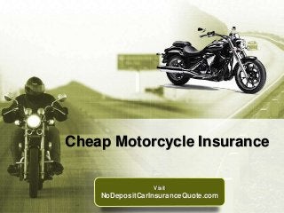 Cheap Motorcycle Insurance 
Visit 
NoDepositCarInsuranceQuote.com 
 