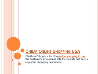 CHEAP ONLINE SHOPPING USA
Clickhere2shop is a leading online shopping in usa,
the customers who comes into the website will surely
enjoy the shopping experience.
 