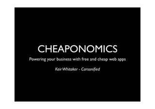 CHEAPONOMICS
Powering your business with free and cheap web apps

             Keir Whitaker - Carsoniﬁed