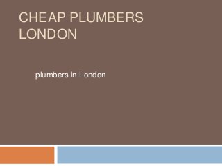 CHEAP PLUMBERS
LONDON
plumbers in London
 