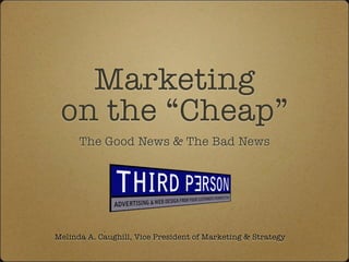 Marketing
 on the “Cheap”
      The Good News & The Bad News




Melinda A. Caughill, Vice President of Marketing & Strategy
 