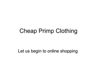 Cheap Primp Clothing
Let us begin to online shopping
 
