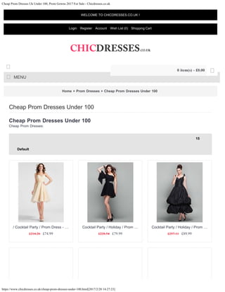 Cheap Prom Dresses Uk Under 100, Prom Gowns 2017 For Sale - Chicdresses.co.uk
https://www.chicdresses.co.uk/cheap-prom-dresses-under-100.html[2017/2/28 14:27:23]
Home » Prom Dresses » Cheap Prom Dresses Under 100
Cheap Prom Dresses Under 100
Cheap Prom Dresses:
Cheap Prom Dresses Under 100
15
Default
£214.26 £74.99
/ Cocktail Party / Prom Dress - …
£228.54 £79.99
Cocktail Party / Holiday / Prom …
£257.11 £89.99
Cocktail Party / Holiday / Prom …
WELCOME TO CHICDRESSES.CO.UK !
Login Register Account Wish List (0) Shopping Cart
MENU

0 item(s) - £0.00 
15
Default
 