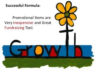 Successful Formula:
Promotional Items are
Very Inexpensive and Great
Fundraising Tool.
 