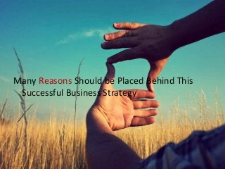 Many Reasons Should be Placed Behind This
Successful Business Strategy
 