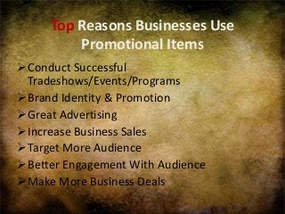 Top Reasons Businesses Use
Promotional Items
Conduct Successful
Tradeshows/Events/Programs
Brand Identity & Promotion
Great Advertising
Increase Business Sales
Target More Audience
Better Engagement With Audience
Make More Business Deals
 