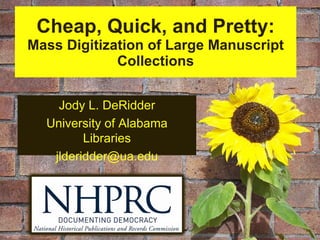 Cheap, Quick, and Pretty: Mass Digitization of Large Manuscript Collections Jody L. DeRidder University of Alabama Libraries [email_address] 