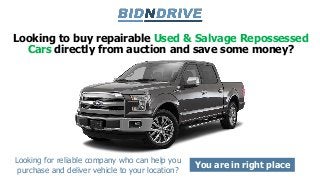Looking to buy repairable Used & Salvage Repossessed
Cars directly from auction and save some money?
Looking for reliable company who can help you
purchase and deliver vehicle to your location?
You are in right place
 