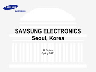 SAMSUNG ELECTRONICS
    Seoul, Korea

        Ali Soltani
       Spring 2011
 