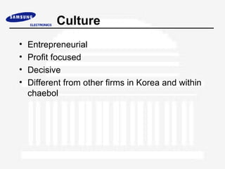Culture
•   Entrepreneurial
•   Profit focused
•   Decisive
•   Different from other firms in Korea and within
    chaebol
 