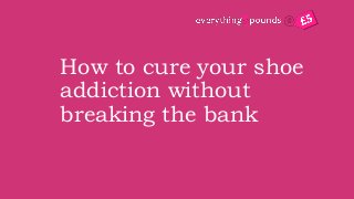 How to cure your shoe addiction without
breaking the bank
 