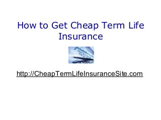 How to Get Cheap Term Life
        Insurance

                 by

http://CheapTermLifeInsuranceSite.com
 