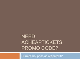 NEED
ACHEAPTICKETS
PROMO CODE?
Current Coupons as ofApril2012
 