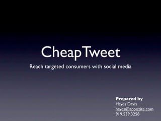 CheapTweet
Reach targeted consumers with social media




                                   Prepared by
                                   Hayes Davis
                                   hayes@appozite.com
                                   919.539.3258
 