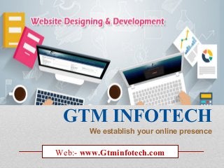 GTM INFOTECH
We establish your online presence
Web:- www.Gtminfotech.com
 