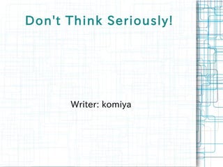 Don't Think Seriously!




      Writer: komiya
 