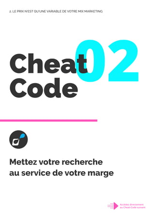 02
Cheat
Code
Mettez votre recherche
au service de votre marge
2. LE PRIX N’EST QU’UNE VARIABLE DE VOTRE MIX MARKETING
Accédez directement
au Cheat-Code suivant
 