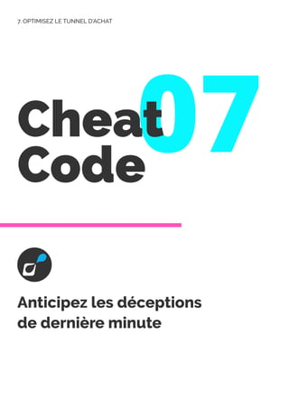07
Cheat
Code
Anticipez les déceptions
de dernière minute
7. OPTIMISEZ LE TUNNEL D’ACHAT
 