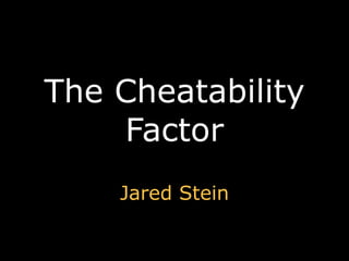 The Cheatability Factor Jared Stein 