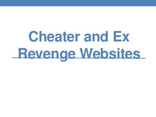 Cheater and Ex
Revenge Websites
A review of Cheater/Ex-Spouse Revenge Website with information on
lawsuits , website ownership and content removal procedures.
 