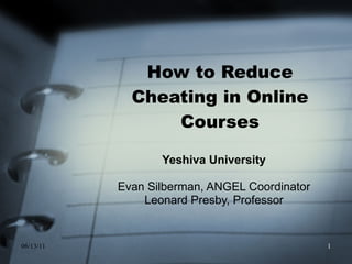 How to Reduce Cheating in Online Courses Yeshiva University  Evan Silberman, ANGEL Coordinator  Leonard Presby, Professor  