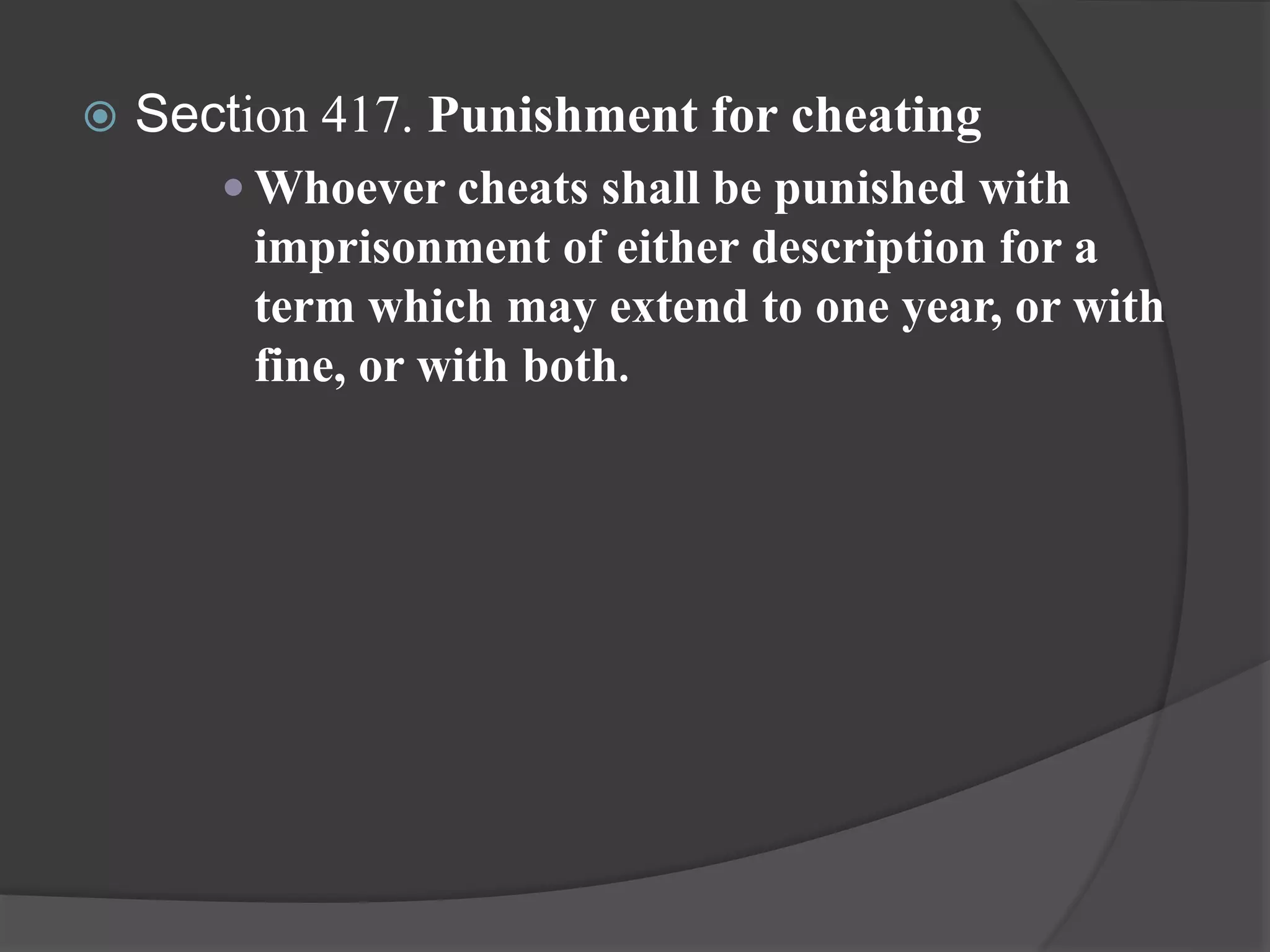  Section 417. Punishment for cheating
 Whoever cheats shall be punished with
imprisonment of either description for a
term which may extend to one year, or with
fine, or with both.
 