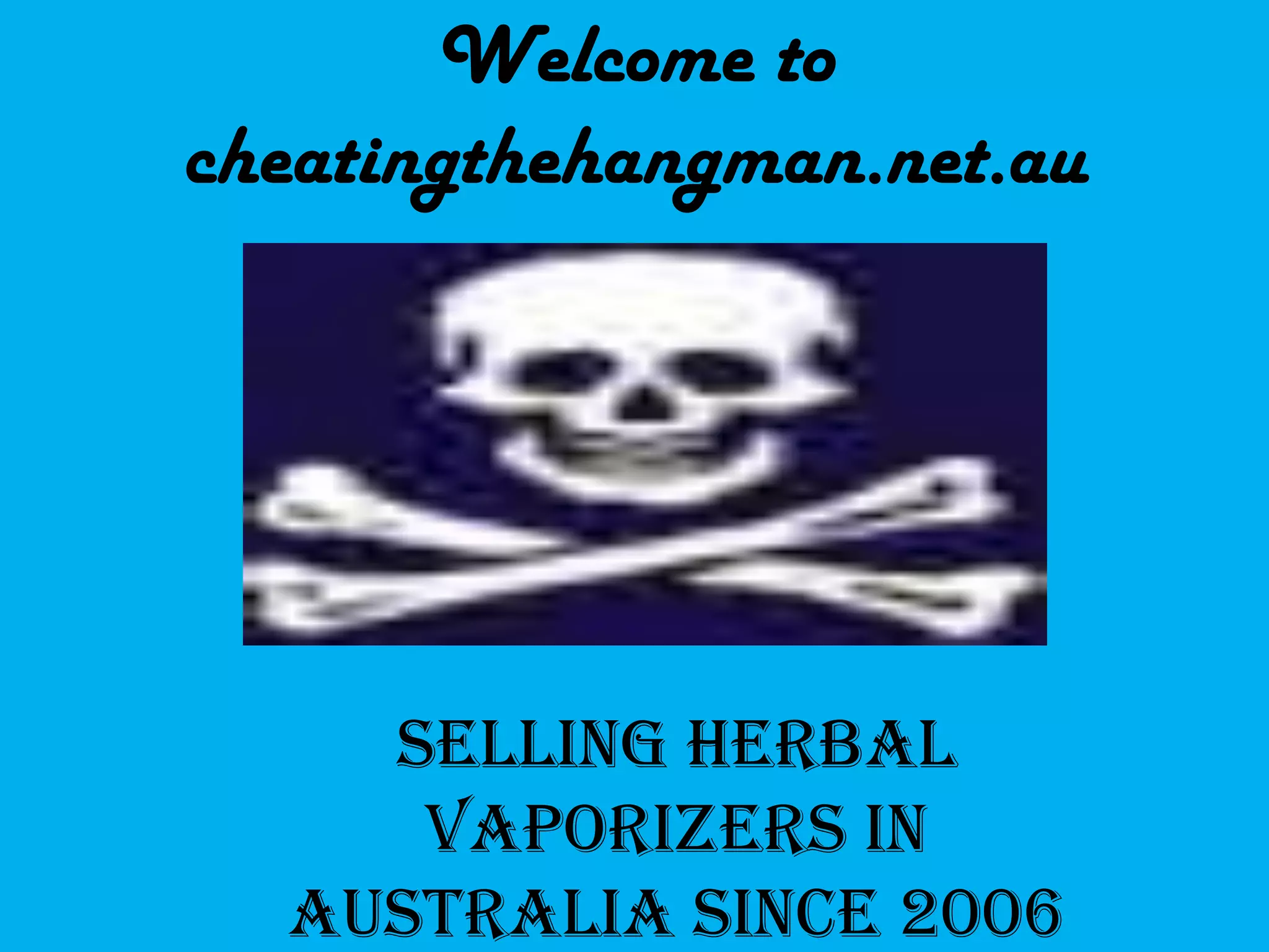 Welcome to
cheatingthehangman.net.au
SELLING HERBAL
VAPORIZERS IN
AUSTRALIA SINCE 2006