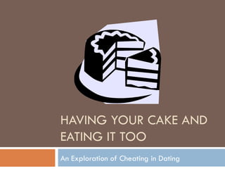HAVING YOUR CAKE AND EATING IT TOO An Exploration of Cheating in Dating 