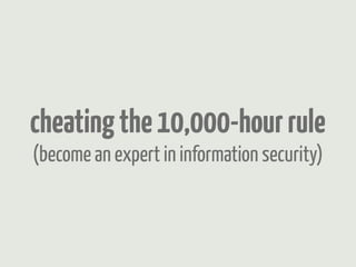 cheating the 10,000-hour rule
(become an expert in information security)
 