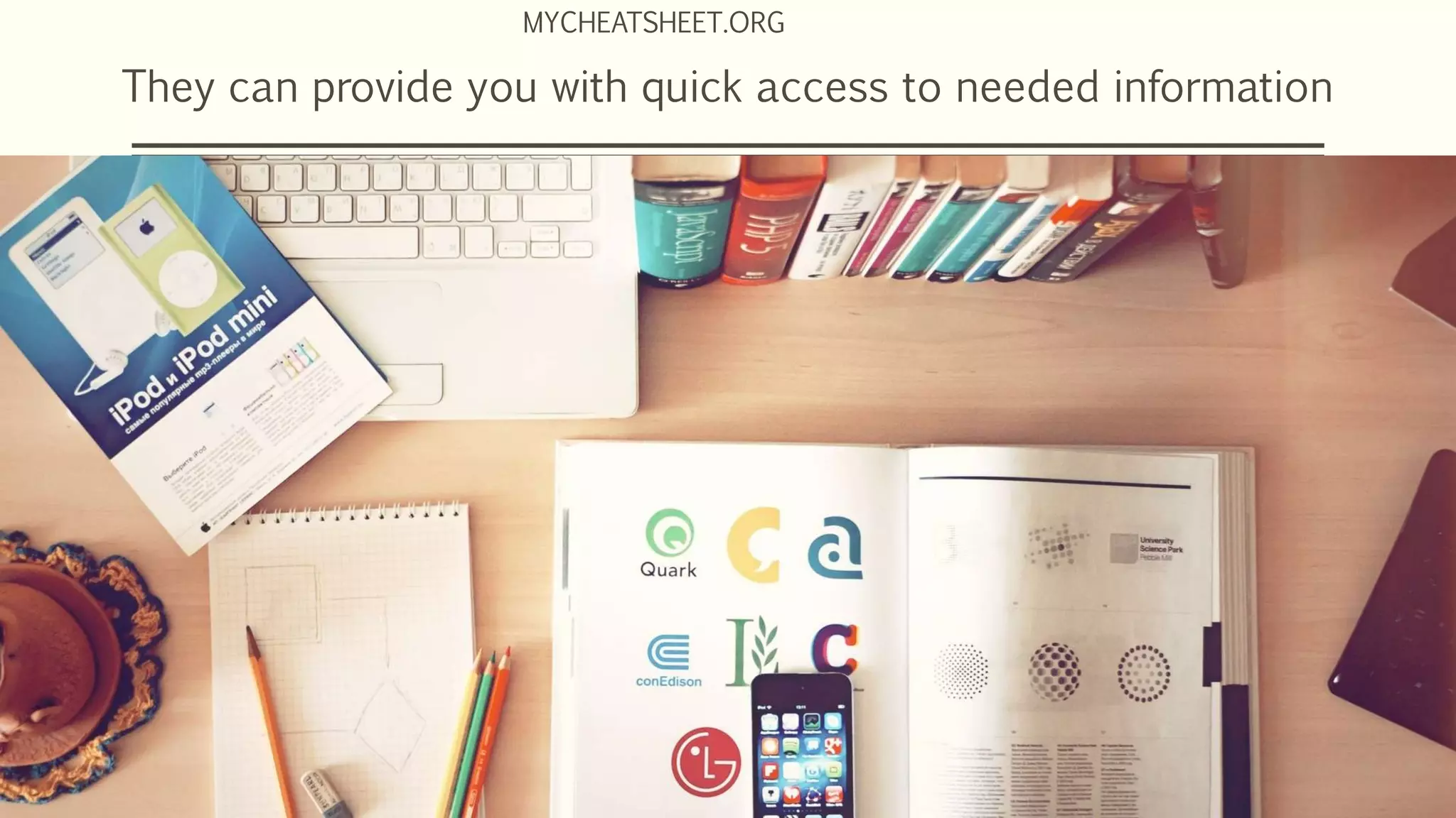 They can provide you with quick access to needed information
MYCHEATSHEET.ORG
 