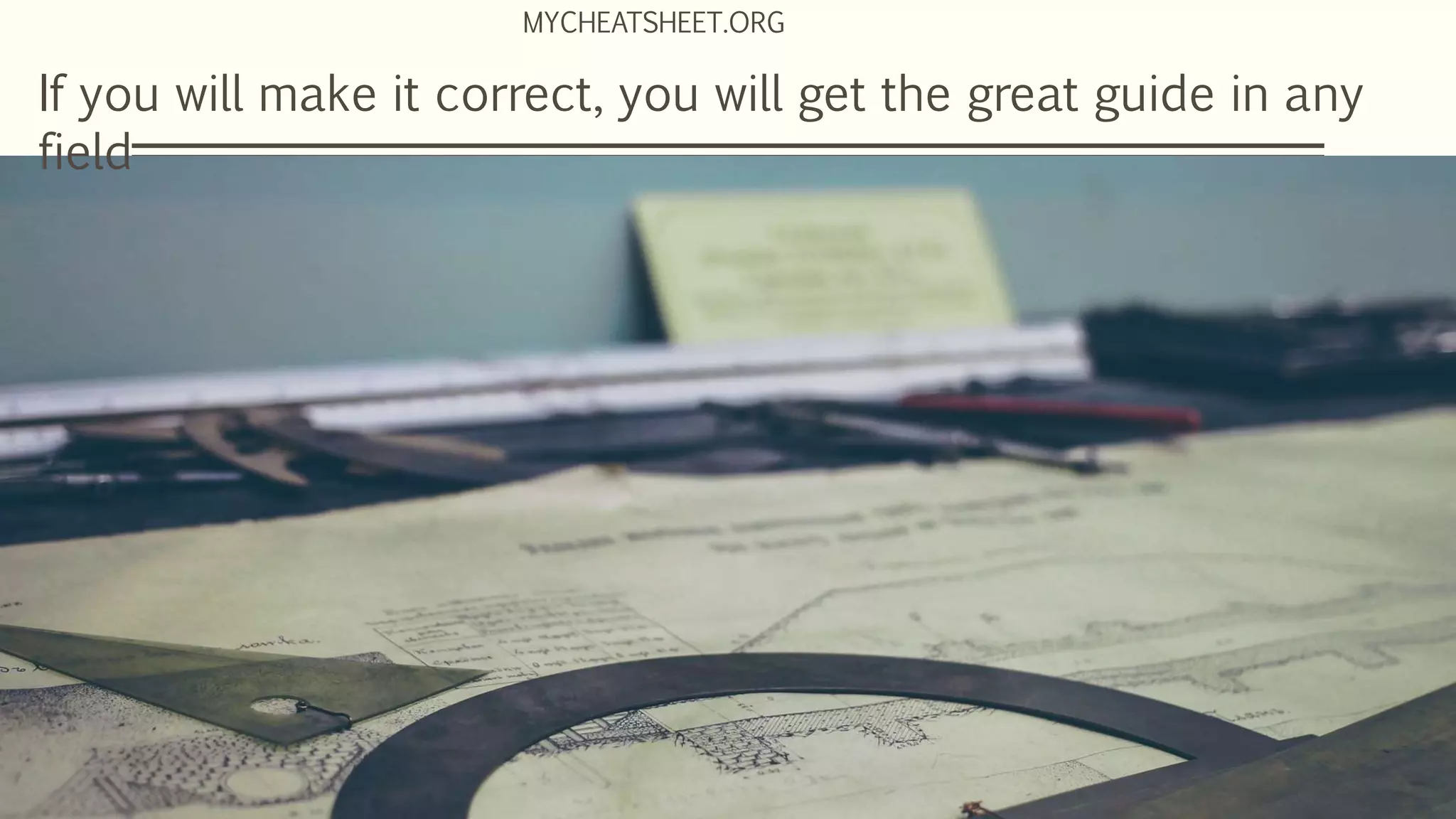If you will make it correct, you will get the great guide in any
field
MYCHEATSHEET.ORG
 