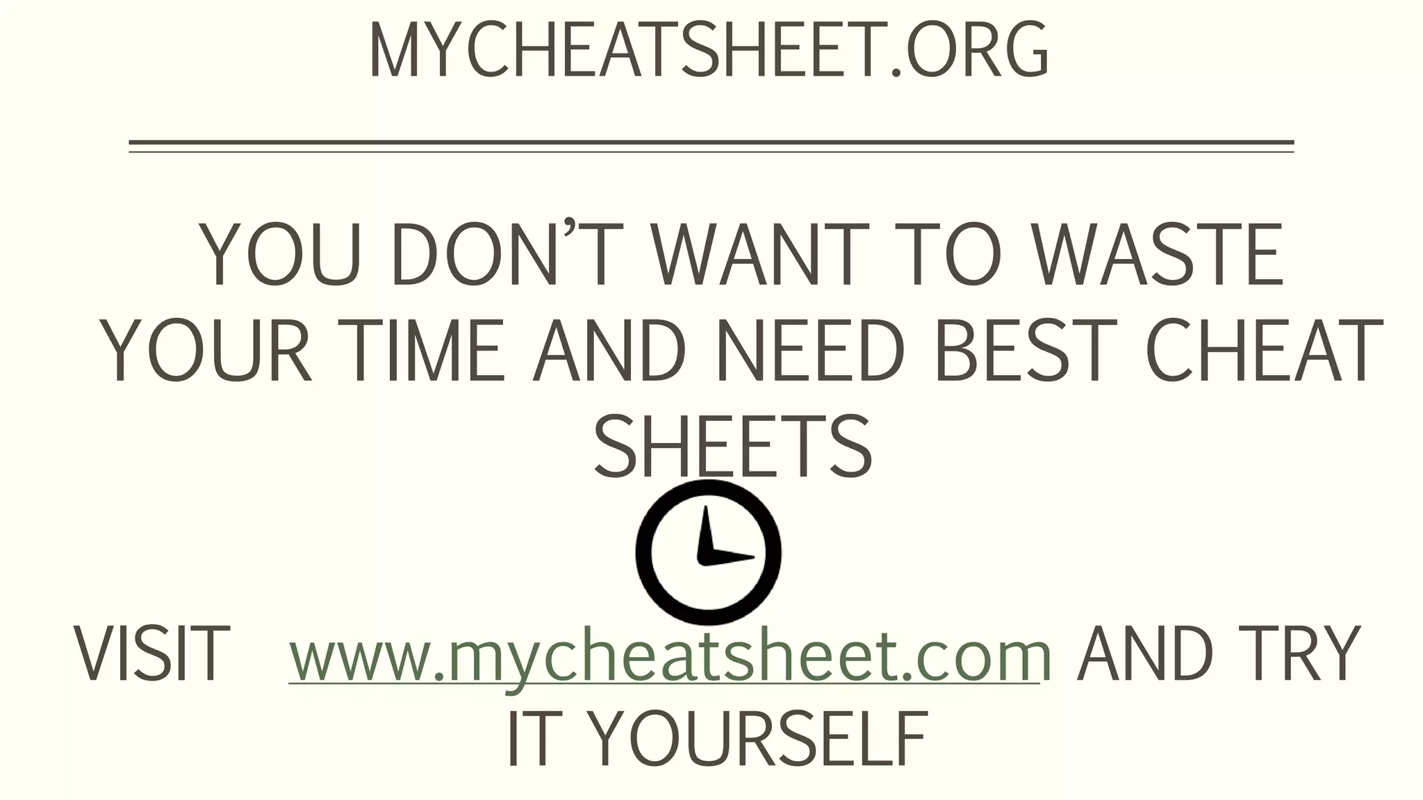 YOU DON’T WANT TO WASTE
YOUR TIME AND NEED BEST CHEAT
SHEETS
MYCHEATSHEET.ORG
VISIT www.mycheatsheet.com AND TRY
IT YOURSELF
 