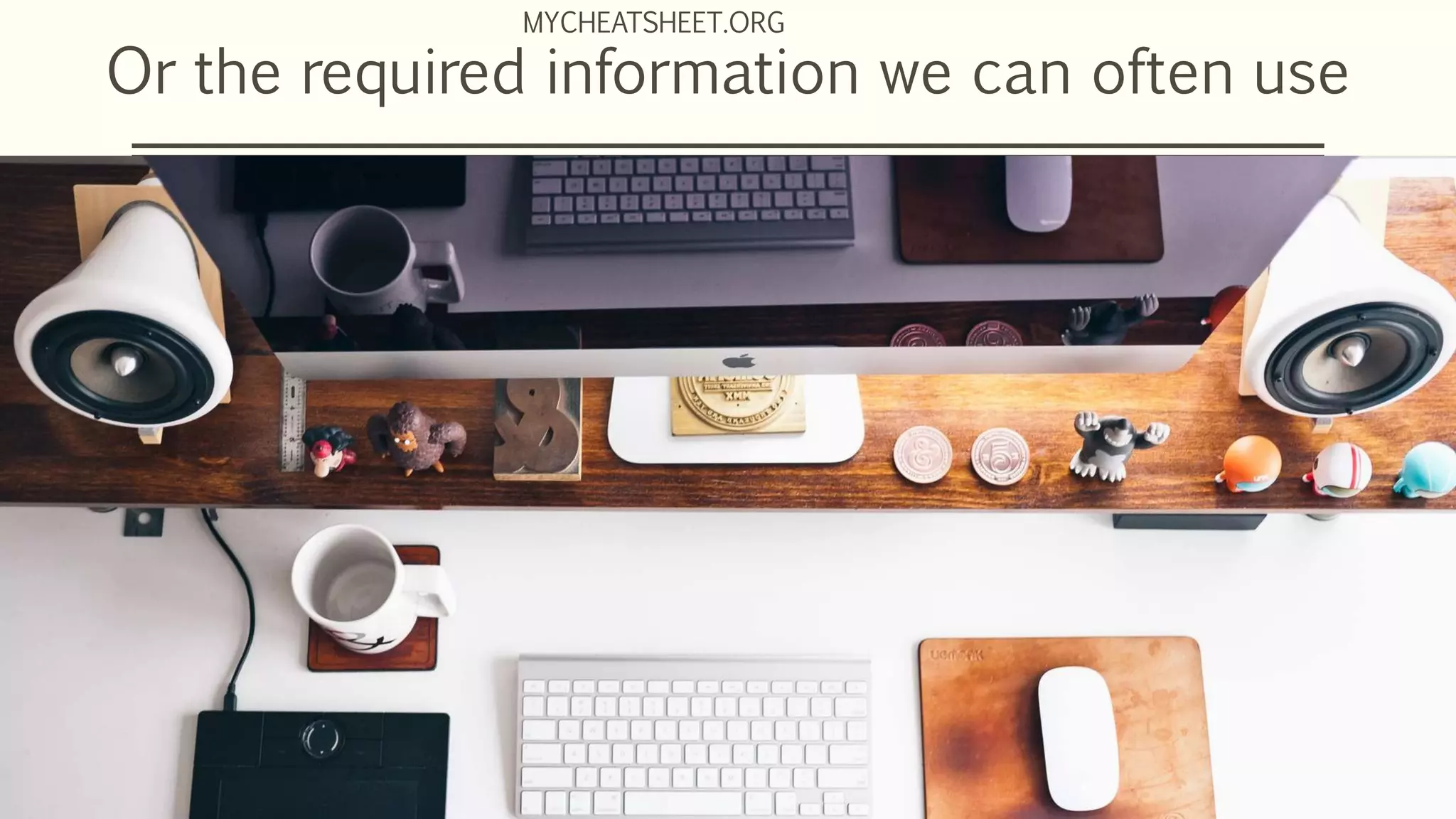 Or the required information we can often use
MYCHEATSHEET.ORG
 