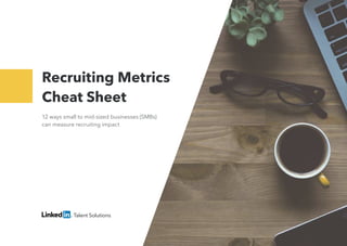 Recruiting Metrics
Cheat Sheet
12 ways small to mid-sized businesses (SMBs)
can measure recruiting impact
 