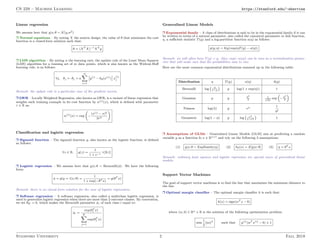 CS 229 – Machine Learning https://stanford.edu/~shervine
Linear regression
We assume here that y|x; θ ∼ N(µ,σ2)
r Normal equations – By noting X the matrix design, the value of θ that minimizes the cost
function is a closed-form solution such that:
θ = (XT
X)−1
XT
y
r LMS algorithm – By noting α the learning rate, the update rule of the Least Mean Squares
(LMS) algorithm for a training set of m data points, which is also known as the Widrow-Hoff
learning rule, is as follows:
∀j, θj ← θj + α
m
X
i=1

y(i)
− hθ(x(i)
)

x
(i)
j
Remark: the update rule is a particular case of the gradient ascent.
r LWR – Locally Weighted Regression, also known as LWR, is a variant of linear regression that
weights each training example in its cost function by w(i)(x), which is defined with parameter
τ ∈ R as:
w(i)
(x) = exp

−
(x(i) − x)2
2τ2

Classification and logistic regression
r Sigmoid function – The sigmoid function g, also known as the logistic function, is defined
as follows:
∀z ∈ R, g(z) =
1
1 + e−z
∈]0,1[
r Logistic regression – We assume here that y|x; θ ∼ Bernoulli(φ). We have the following
form:
φ = p(y = 1|x; θ) =
1
1 + exp(−θT x)
= g(θT
x)
Remark: there is no closed form solution for the case of logistic regressions.
r Softmax regression – A softmax regression, also called a multiclass logistic regression, is
used to generalize logistic regression when there are more than 2 outcome classes. By convention,
we set θK = 0, which makes the Bernoulli parameter φi of each class i equal to:
φi =
exp(θT
i x)
K
X
j=1
exp(θT
j x)
Generalized Linear Models
r Exponential family – A class of distributions is said to be in the exponential family if it can
be written in terms of a natural parameter, also called the canonical parameter or link function,
η, a sufficient statistic T(y) and a log-partition function a(η) as follows:
p(y; η) = b(y) exp(ηT(y) − a(η))
Remark: we will often have T(y) = y. Also, exp(−a(η)) can be seen as a normalization param-
eter that will make sure that the probabilities sum to one.
Here are the most common exponential distributions summed up in the following table:
Distribution η T(y) a(η) b(y)
Bernoulli log φ
1−φ

y log(1 + exp(η)) 1
Gaussian µ y η2
2
1
√
2π
exp

−y2
2

Poisson log(λ) y eη 1
y!
Geometric log(1 − φ) y log eη
1−eη

1
r Assumptions of GLMs – Generalized Linear Models (GLM) aim at predicting a random
variable y as a function fo x ∈ Rn+1 and rely on the following 3 assumptions:
(1) y|x; θ ∼ ExpFamily(η) (2) hθ(x) = E[y|x; θ] (3) η = θT
x
Remark: ordinary least squares and logistic regression are special cases of generalized linear
models.
Support Vector Machines
The goal of support vector machines is to find the line that maximizes the minimum distance to
the line.
r Optimal margin classifier – The optimal margin classifier h is such that:
h(x) = sign(wT
x − b)
where (w, b) ∈ Rn × R is the solution of the following optimization problem:
min
1
2
||w||2
such that y(i)
(wT
x(i)
− b)  1
Stanford University 2 Fall 2018
 