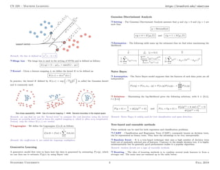 CS 229 – Machine Learning https://stanford.edu/~shervine
Remark: the line is defined as wT
x − b = 0 .
r Hinge loss – The hinge loss is used in the setting of SVMs and is defined as follows:
L(z,y) = [1 − yz]+ = max(0,1 − yz)
r Kernel – Given a feature mapping φ, we define the kernel K to be defined as:
K(x,z) = φ(x)T
φ(z)
In practice, the kernel K defined by K(x,z) = exp

−
||x−z||2
2σ2

is called the Gaussian kernel
and is commonly used.
Remark: we say that we use the kernel trick to compute the cost function using the kernel
because we actually don’t need to know the explicit mapping φ, which is often very complicated.
Instead, only the values K(x,z) are needed.
r Lagrangian – We define the Lagrangian L(w,b) as follows:
L(w,b) = f(w) +
l
X
i=1
βihi(w)
Remark: the coefficients βi are called the Lagrange multipliers.
Generative Learning
A generative model first tries to learn how the data is generated by estimating P(x|y), which
we can then use to estimate P(y|x) by using Bayes’ rule.
Gaussian Discriminant Analysis
r Setting – The Gaussian Discriminant Analysis assumes that y and x|y = 0 and x|y = 1 are
such that:
y ∼ Bernoulli(φ)
x|y = 0 ∼ N(µ0,Σ) and x|y = 1 ∼ N(µ1,Σ)
r Estimation – The following table sums up the estimates that we find when maximizing the
likelihood:
b
φ b
µj (j = 0,1) b
Σ
1
m
m
X
i=1
1{y(i)=1}
Pm
i=1
1{y(i)=j}x(i)
Pm
i=1
1{y(i)=j}
1
m
m
X
i=1
(x(i)
− µy(i) )(x(i)
− µy(i) )T
Naive Bayes
r Assumption – The Naive Bayes model supposes that the features of each data point are all
independent:
P(x|y) = P(x1,x2,...|y) = P(x1|y)P(x2|y)... =
n
Y
i=1
P(xi|y)
r Solutions – Maximizing the log-likelihood gives the following solutions, with k ∈ {0,1},
l ∈ [[1,L]]
P(y = k) =
1
m
× #{j|y(j)
= k} and P(xi = l|y = k) =
#{j|y(j) = k and x
(j)
i = l}
#{j|y(j) = k}
Remark: Naive Bayes is widely used for text classification and spam detection.
Tree-based and ensemble methods
These methods can be used for both regression and classification problems.
r CART – Classification and Regression Trees (CART), commonly known as decision trees,
can be represented as binary trees. They have the advantage to be very interpretable.
r Random forest – It is a tree-based technique that uses a high number of decision trees
built out of randomly selected sets of features. Contrary to the simple decision tree, it is highly
uninterpretable but its generally good performance makes it a popular algorithm.
Remark: random forests are a type of ensemble methods.
r Boosting – The idea of boosting methods is to combine several weak learners to form a
stronger one. The main ones are summed up in the table below:
Stanford University 3 Fall 2018
 