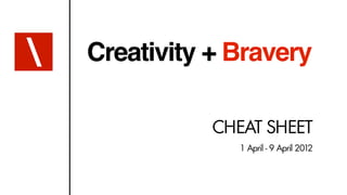 Creativity + Bravery

           CHEAT SHEET
              1 April - 9 April 2012
 