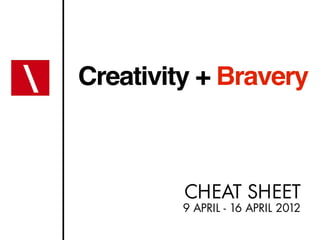 Creativity + Bravery



         CHEAT SHEET
         9 APRIL - 16 APRIL 2012
 