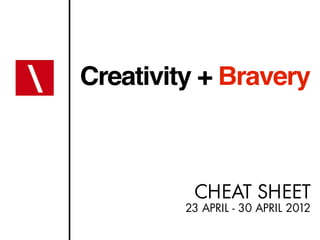 Creativity + Bravery



          CHEAT SHEET
         23 APRIL - 30 APRIL 2012
 