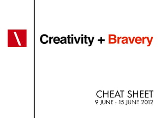 Creativity + Bravery



         CHEAT SHEET
         9 JUNE - 15 JUNE 2012
 
