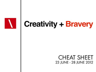 Creativity + Bravery



          CHEAT SHEET
         23 JUNE - 28 JUNE 2012
 