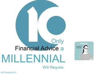 Only
Financial Advice a
MILLENNIAL
Will Require..
abhinaygupta.in.
 