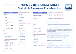 MIPS 32 BITS CHEAT SHEET
Controle de Programa e Procedimentos
SWTICH/CASE
Instrução:
switch (k) {
case 0:
f = i + j; // k = 0 break;
case 1:
f = g + h; // k=1 break;
case 2:
f = g – h; // k = 2 break;
case 3:
f = i – j; // k = 3 break;
}
Resolução:
.data
jTable: .word L0,L1,L2,L3
.text
# Definindo as variáveis: carregando valores
para testar o código!
LI $s1, 15 # g = $s1 = 15
LI $s2, 20 # h = $s2 = 20
LI $s3, 10 # i = $s3 = 10
LI $s4, 5 # j = $s4 = 5
LI $s5, -1 # k = $s5 = 2
# $t4 = base address of the jump table
LA $t4, jTable
# Verificando os limites dos casos
SLT $t3, $s5, $zero
BNE $t3, $zero, EXIT
SLTI $t3, $s5, 4
BEQ $t3, $zero, EXIT
# Calculando o endereço correto do Label
SLL $t1, $s5, 2
ADD $t1, $t1, $t4
LW $t0, 0($t1)
JR $t0 # Seleção do Label
# Casos
L0: ADD $s0, $s3, $s4
J EXIT
L1: ADD $s0, $s1, $s2
J EXIT
L2: SUB $s0, $s1, $s2
J EXIT
L3: SUB $s0, $s3, $s4
EXIT:
elainececiliagatto@gmail.com
PROCEDIMENTOS
Instrução:
int exemplo ( int g, int h, int i, int j) {
int f;
f = ( g + h ) - ( i + j );
return f;
}
Resolução:
.text
LI $a0, 15 # g = $a0 = 15
LI $a1, 20 # h = $a1 = 20
LI $a2, 10 # i = $a2 = 10
LI $a3, 5 # j = $a3 = 5
EXEMPLO:
# salva os registradores temporários usados pelo corpo
da função
ADDI $sp, $sp, -12
SW $t1, 8 ($sp)
SW $t0, 4 ($sp)
SW $s0, 0 ($sp)
# corpo da função
ADD $t0, $a0, $a1 # (g + h) = 15 + 20 = 35
ADD $t1, $a2, $a3 # (i + j) = 10 + 5 = 15
SUB $s0, $t0, $t1 # (g + h ) - ( i + j) = 35 – 15 = 5
ADD $v0, $s0, $zero # retorno da função f ($v0 = $s0 + 0 )
LW $s0, 0 ($sp) # restaura o registrador para o caller
LW $t0, 4 ($sp) # restaura o registrador para o caller
LW $t1, 8 ($sp) # restaura o registrador para o caller
ADDI $sp, $sp, 12 # ajusta a pilha para excluir os 3 itens
JR $ra # volta para o endereço de retorno
Registradores para manipular procedimentos:
- $a0 até $a3: são os registradores de argumentos utilizados para a passagem de parâmetros;
- $v0 e $v1: são os registradores de valor utilizados para o retorno do procedimento;
- $ra: é o registrador de endereço do retorno do procedimento, utilizado na volta ao ponto de origem
da chamada do procedimento.
JAL: é uma instrução de salto (jump) utilizada unicamente para os procedimentos (jump and link). Essa
instrução desvia para um endereço e, ao mesmo tempo, salva o endereço da instrução seguinte no
registrador de endereço de retorno.
JR: uma instrução de desvio incondicional para o endereço especificado em um registrador; ela volta ao
endereço de retorno correto que é armazenado em $ra.
CALLER: é o programa que chama o procedimento, fornecendo os valores dos parâmetros.
CALLEE: é um procedimento que executa uma série de instruções armazenadas com base nos parâme-
tros fornecidos pelo Caller e depois retorna o controle para o Caller novamente.
SPILLED REGISTERS: é o processo de colocar variáveis menos utilizadas na memória
PILHA: gerencia as chamadas e retornos de procedimentos
STACK POINTER: é um valor que indica o endereço alocado mais recentemente em uma pilha, mostran-
do onde devem ser localizados os valores antigos dos registradores e onde os Spilled Registers devem
ser armazenados.
PUSH: coloca palavras para cada registrador salvo ou restaurado na pilha. Valores são colocados na
pilha pela subtração do valor do Stack Pointer.
POP: remove palavras da pilha. Valores são retirados da pilha pela soma do valor do stack pointer.
 