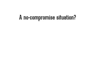 A no-compromise situation?
 