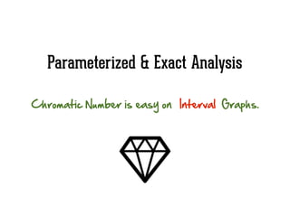 Parameterized & Exact Analysis
Chromatic  Number  is  easy  on                                Graphs.Interval
 