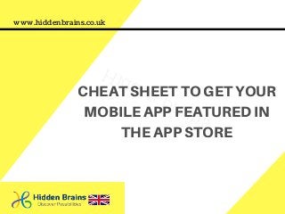 CHEAT SHEET TO GET YOUR
MOBILE APP FEATURED IN
THE APP STORE
www.hiddenbrains.co.uk
Hidden Brains
 