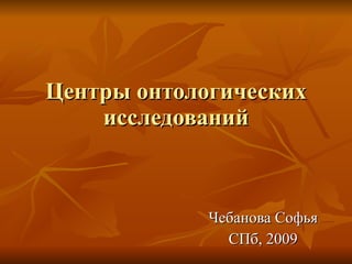 Центры онтологических исследований Чебанова Софья СПб, 2009 