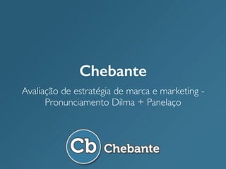 Chebante
Avaliação de estratégia de marca e marketing -
Pronunciamento Dilma + Panelaço
 